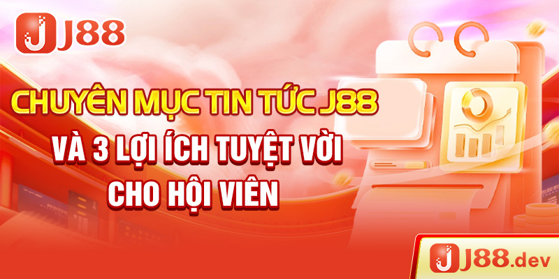 Chuyên Mục Tin Tức J88 Và 3 Lợi Ích Tuyệt Vời Cho Hội Viên