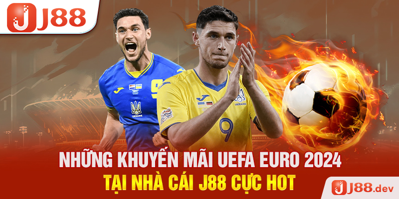 Những Khuyến Mãi UEFA Euro 2024 Tại Nhà Cái J88 Cực Hot