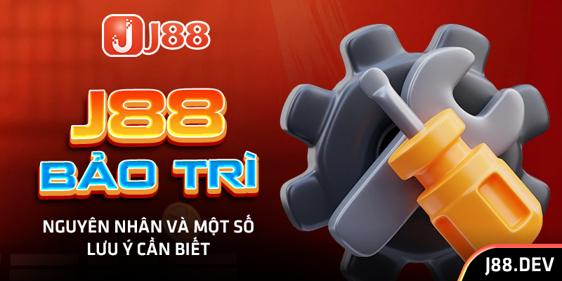 J88 Bảo Trì – Nguyên Nhân Và Một Số Lưu Ý Cần Biết