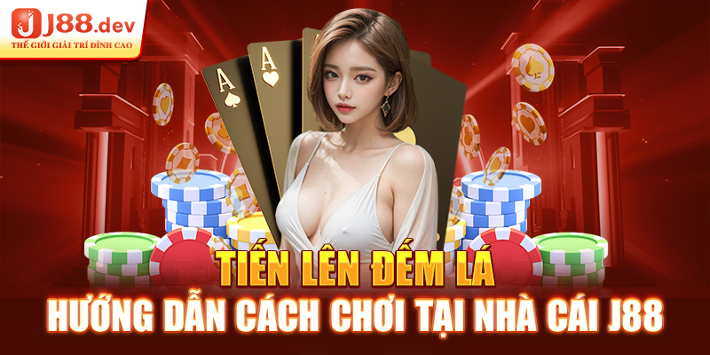 Tiến Lên Đếm Lá – Hướng Dẫn Cách Chơi Tại Nhà Cái J88