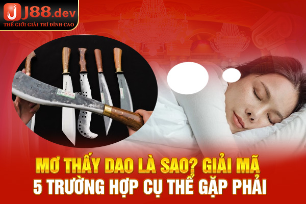 Mơ Thấy Dao Là Sao? Giải Mã 5 Trường Hợp Cụ Thể Gặp Phải