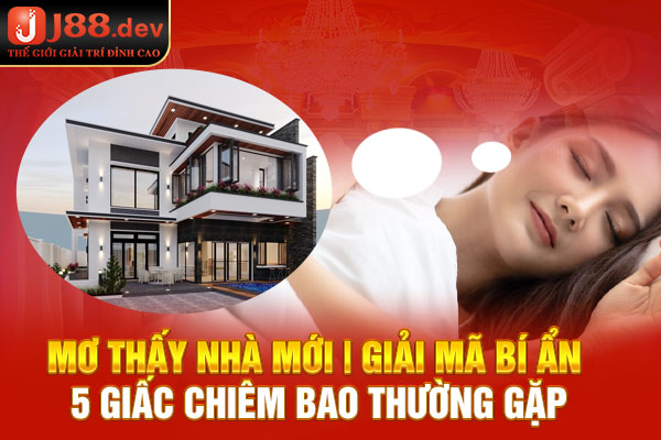 Mơ Thấy Nhà Mới | Giải Mã Bí Ẩn 5 Giấc Chiêm Bao Thường Gặp