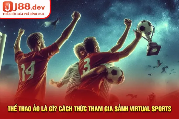 Thể Thao Ảo Là Gì? Cách Thức Tham Gia Sảnh Virtual Sports